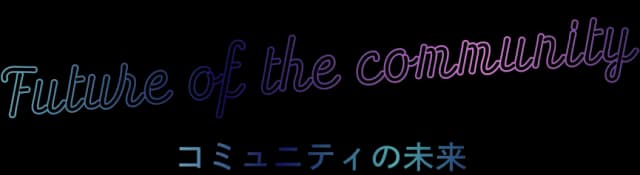 Future of the community コミュニティの未来